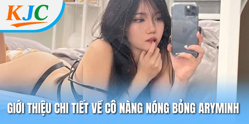 Giới thiệu chi tiết về cô nàng nóng bỏng Aryminh 