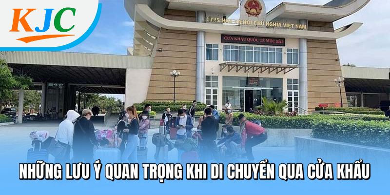 Những lưu ý quan trọng khi di chuyển qua cửa khẩu
